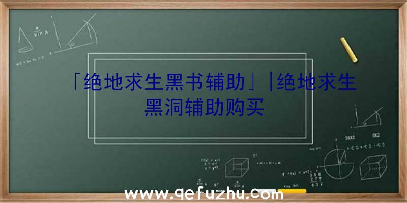 「绝地求生黑书辅助」|绝地求生黑洞辅助购买